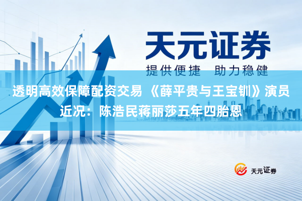 透明高效保障配资交易 《薛平贵与王宝钏》演员近况：陈浩民蒋丽莎五年四胎恩