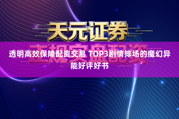 透明高效保障配资交易 TOP3剧情排场的魔幻异能好评好书