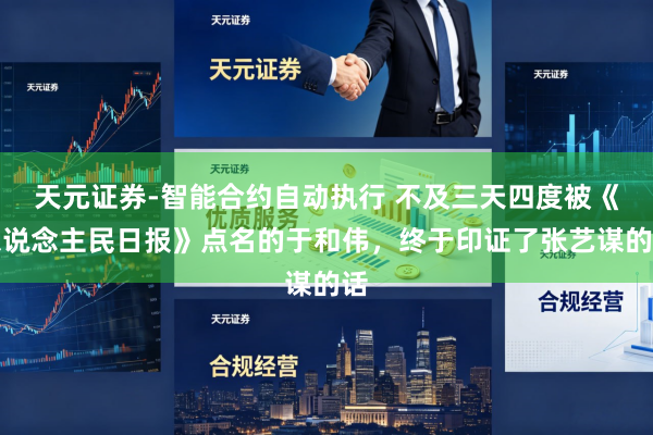 天元证券-智能合约自动执行 不及三天四度被《东说念主民日报》点名的于和伟，终于印证了张艺谋的话