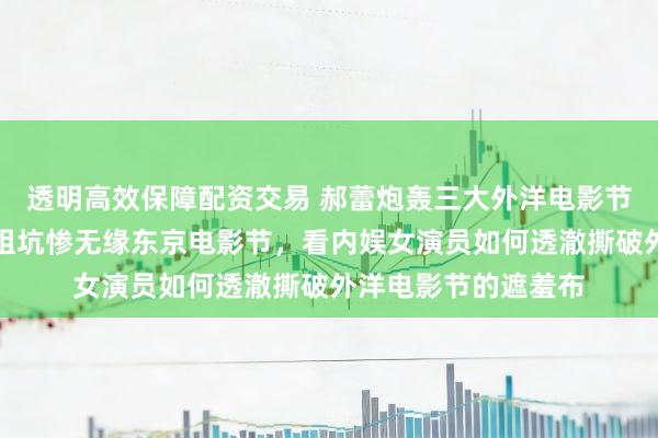 透明高效保障配资交易 郝蕾炮轰三大外洋电影节，白百何自曝被剧组坑惨无缘东京电影节，看内娱女演员如何透澈撕破外洋电影节的遮羞布