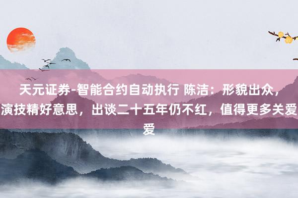 天元证券-智能合约自动执行 陈洁：形貌出众，演技精好意思，出谈二十五年仍不红，值得更多关爱