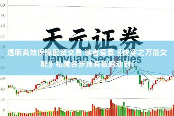 透明高效保障配资交易 读者爱慕《快穿之万能女配》私藏名步地有被感动到!