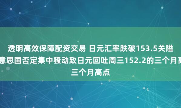透明高效保障配资交易 日元汇率跌破153.5关隘 好意思国否定集中骚动致日元回吐周三152.2的三个月高点