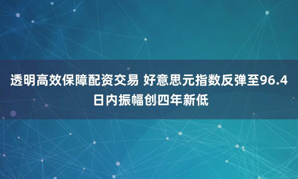 透明高效保障配资交易 好意思元指数反弹至96.4 日内振幅创四年新低