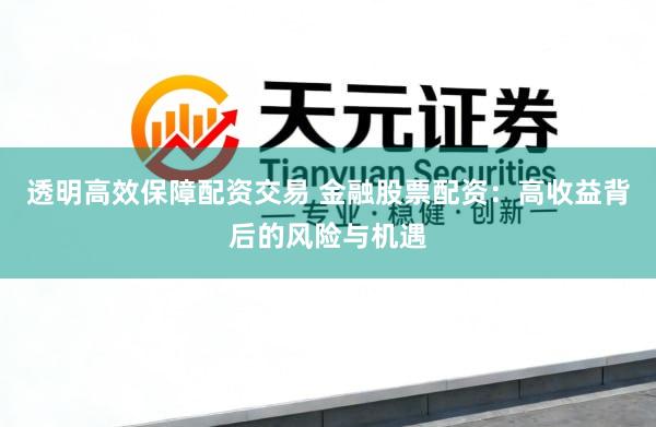 透明高效保障配资交易 金融股票配资：高收益背后的风险与机遇