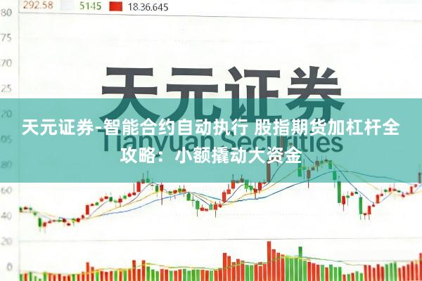 天元证券-智能合约自动执行 股指期货加杠杆全攻略：小额撬动大资金