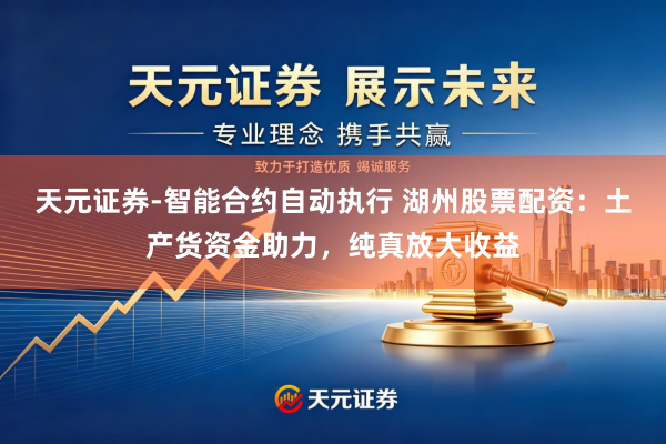 天元证券-智能合约自动执行 湖州股票配资：土产货资金助力，纯真放大收益