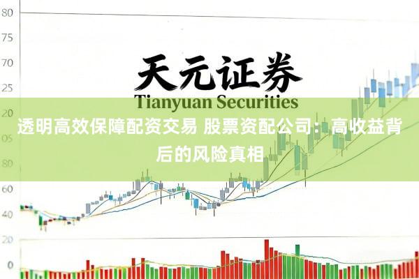 透明高效保障配资交易 股票资配公司：高收益背后的风险真相