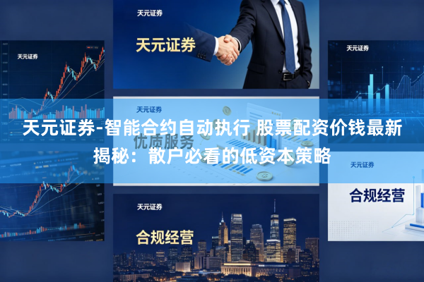 天元证券-智能合约自动执行 股票配资价钱最新揭秘：散户必看的低资本策略