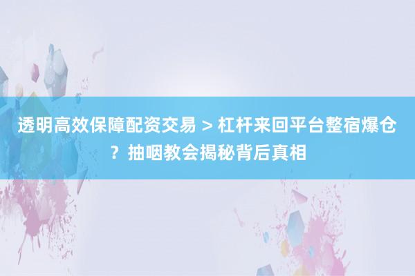 透明高效保障配资交易 > 杠杆来回平台整宿爆仓？抽咽教会揭秘背后真相