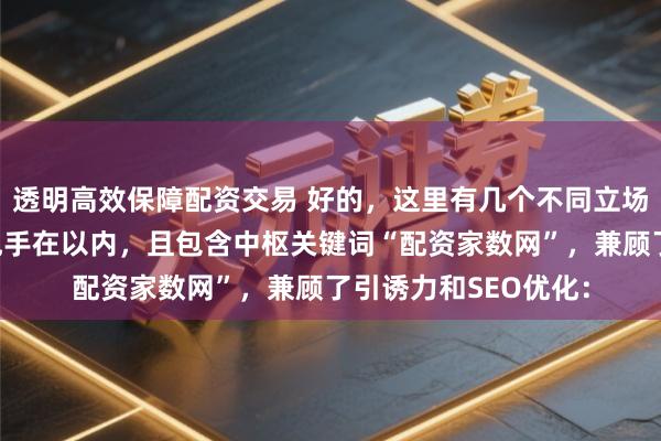透明高效保障配资交易 好的，这里有几个不同立场的自媒体标题，皆甩手在以内，且包含中枢关键词“配资家数网”，兼顾了引诱力和SEO优化：